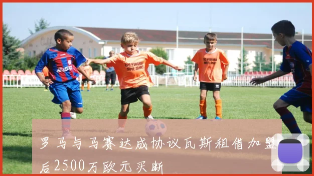 罗马与马赛达成协议瓦斯租借加盟后2500万欧元买断