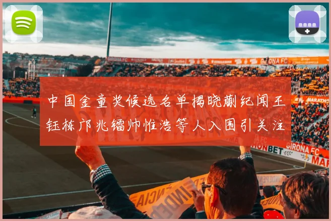 中国金童奖候选名单揭晓蒯纪闻王钰栋邝兆镭帅惟浩等人入围引关注