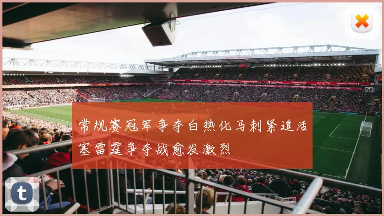 常规赛冠军争夺白热化马刺紧追活塞雷霆争夺战愈发激烈