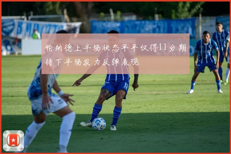伦纳德上半场状态平平仅得11分期待下半场发力反弹表现