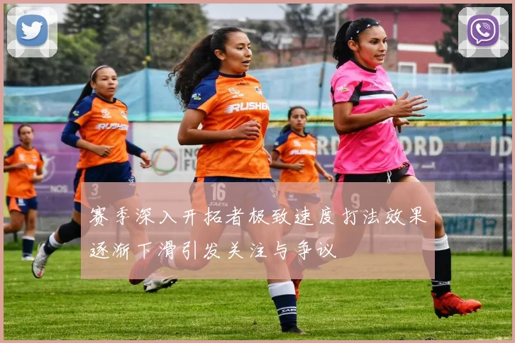 赛季深入开拓者极致速度打法效果逐渐下滑引发关注与争议
