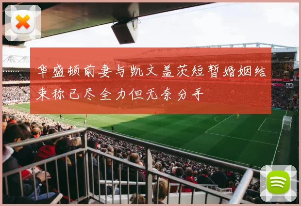 华盛顿前妻与凯文盖茨短暂婚姻结束称已尽全力但无奈分手