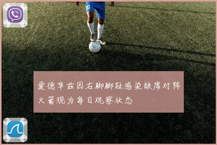 爱德华兹因右脚脚趾感染缺席对阵火箭现为每日观察状态