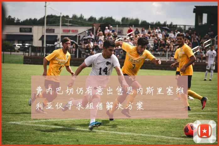 费内巴切仍有意出售恩内斯里塞维利亚仅寻求租借解决方案