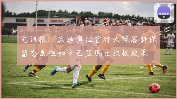 电讯报：瓜迪奥拉曾对大阵容持保留态度但如今已显现出积极效果