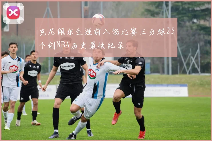 克尼佩尔生涯前八场比赛三分球25个创NBA历史最快纪录
