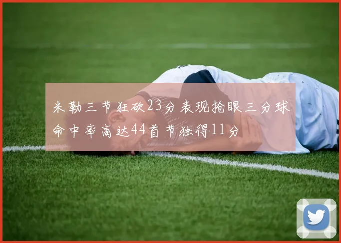 米勒三节狂砍23分表现抢眼三分球命中率高达44首节独得11分