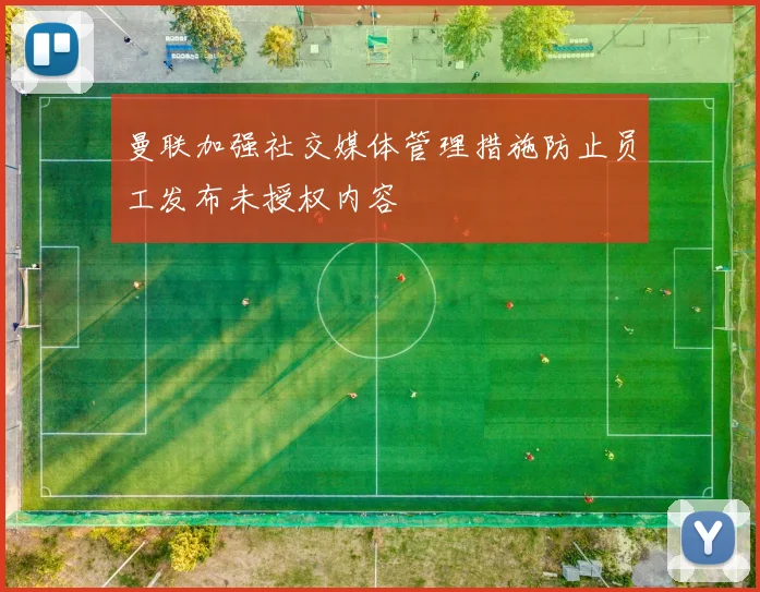 曼联加强社交媒体管理措施防止员工发布未授权内容