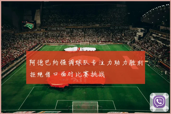 阿德巴约强调球队专注力助力胜利拒绝借口面对比赛挑战