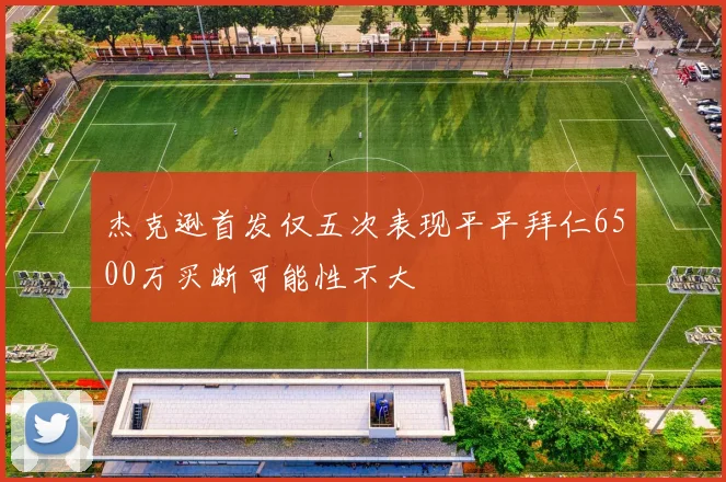 杰克逊首发仅五次表现平平拜仁6500万买断可能性不大