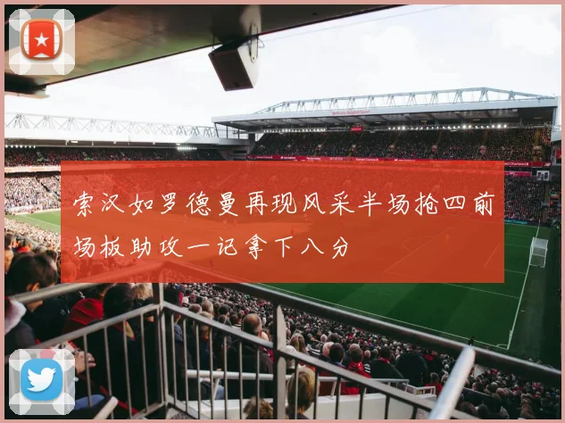 索汉如罗德曼再现风采半场抢四前场板助攻一记拿下八分