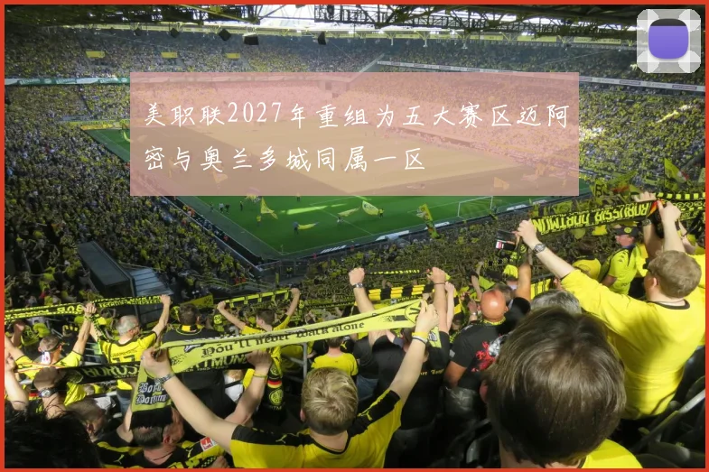 美职联2027年重组为五大赛区迈阿密与奥兰多城同属一区