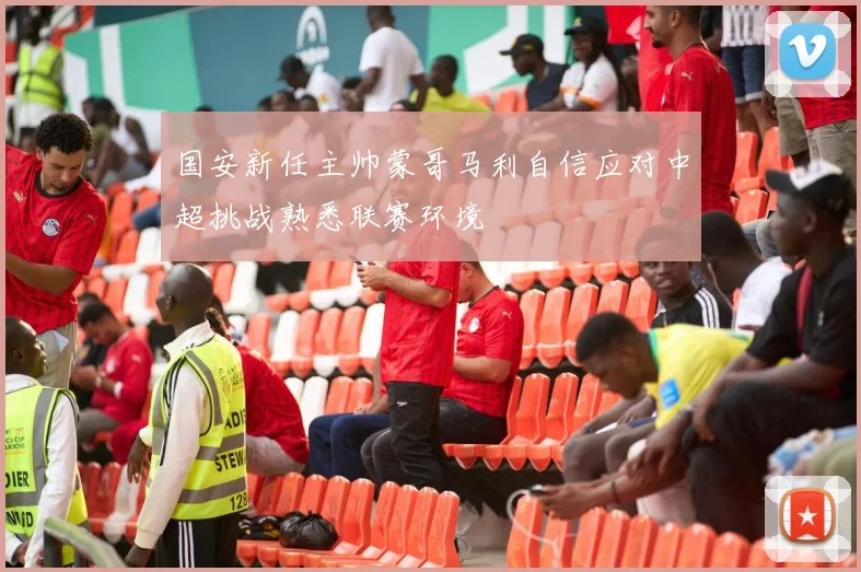 国安新任主帅蒙哥马利自信应对中超挑战熟悉联赛环境