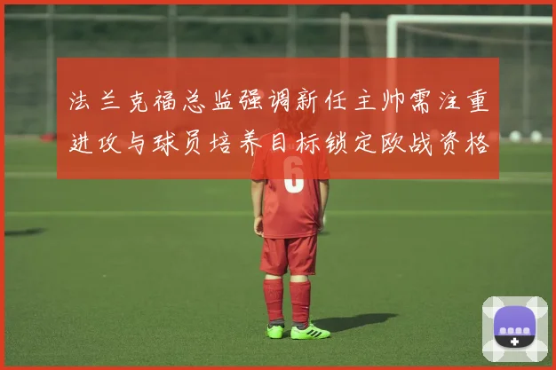 法兰克福总监强调新任主帅需注重进攻与球员培养目标锁定欧战资格