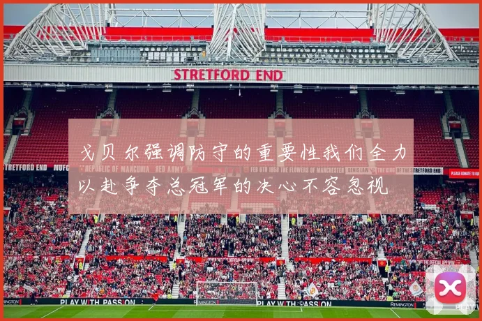 戈贝尔强调防守的重要性我们全力以赴争夺总冠军的决心不容忽视